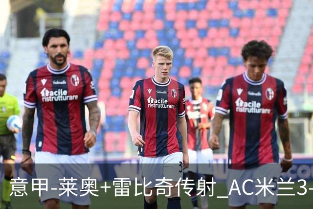 意甲-莱奥+雷比奇传射 AC米兰3-1险夺客场连胜