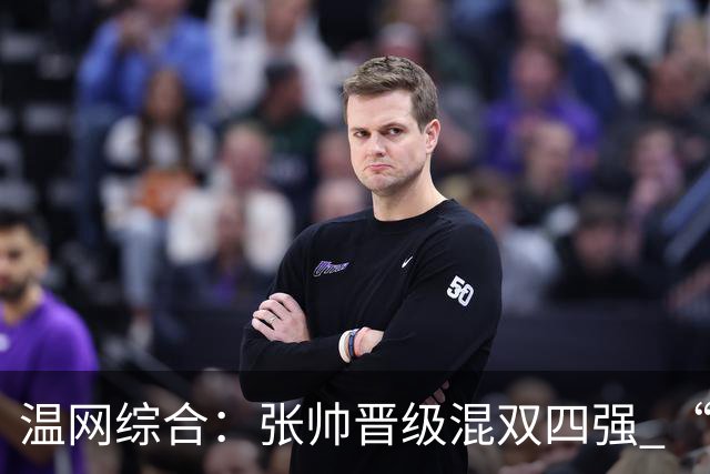 温网综合：张帅晋级混双四强 “海峡组合”女双出局